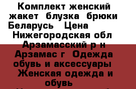 Комплект женский (жакет, блузка, брюки) Беларусь › Цена ­ 6 000 - Нижегородская обл., Арзамасский р-н, Арзамас г. Одежда, обувь и аксессуары » Женская одежда и обувь   . Нижегородская обл.